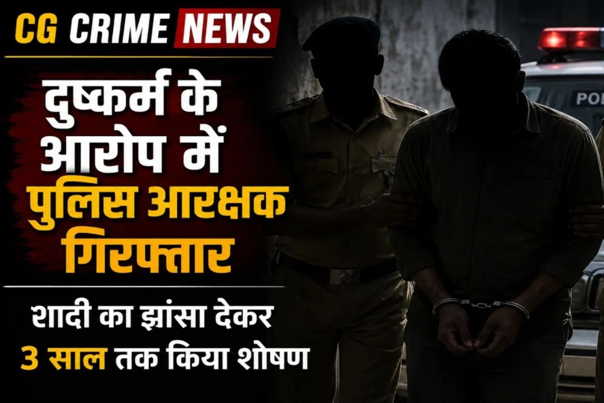 CG Crime News: युवती से शादी का झांसा देकर शोषण का आरोप, पूर्व आरक्षक गिरफ्तार, जांच जारी